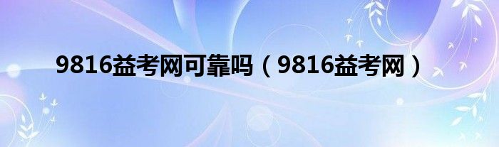 9816益考网可靠吗（9816益考网）