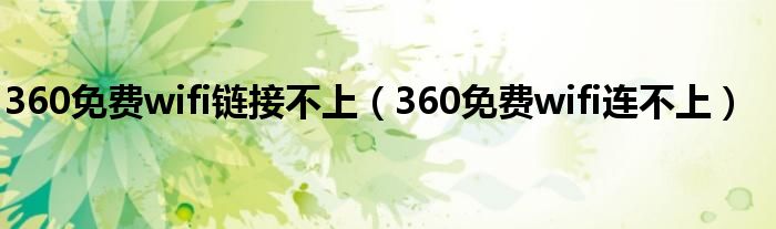 360免费wifi链接不上（360免费wifi连不上）