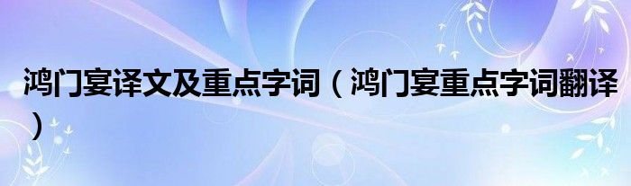 鸿门宴译文及重点字词（鸿门宴重点字词翻译）