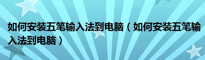 如何安装五笔输入法到电脑（如何安装五笔输入法到电脑）