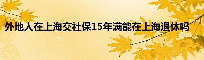 外地人在上海交社保15年满能在上海退休吗