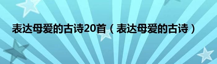 表达母爱的古诗20首（表达母爱的古诗）