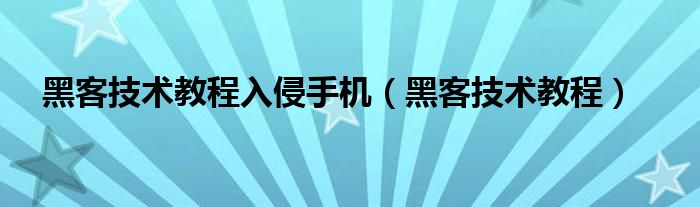 黑客技术教程入侵手机（黑客技术教程）