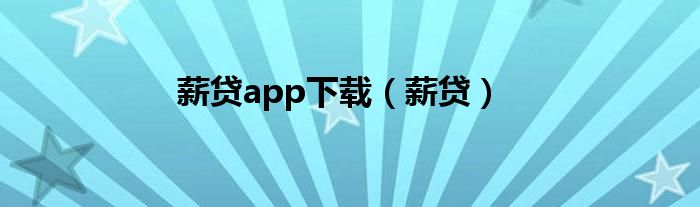 薪贷app下载（薪贷）