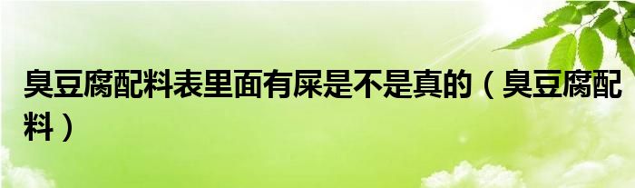 臭豆腐配料表里面有屎是不是真的（臭豆腐配料）