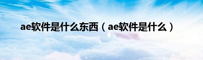 ae软件是什么东西（ae软件是什么）