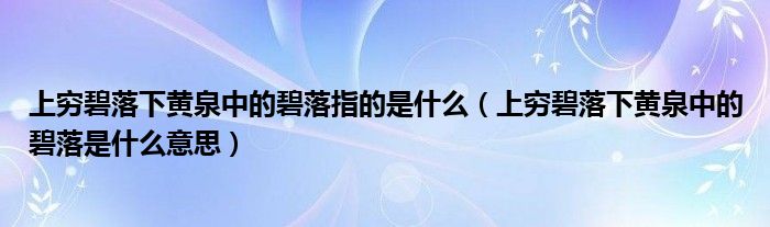 上穷碧落下黄泉中的碧落指的是什么（上穷碧落下黄泉中的碧落是什么意思）