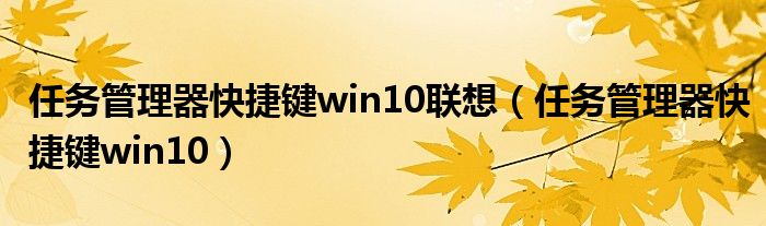 任务管理器快捷键win10联想（任务管理器快捷键win10）