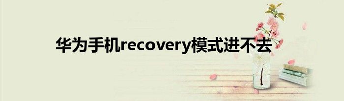 华为手机recovery模式进不去