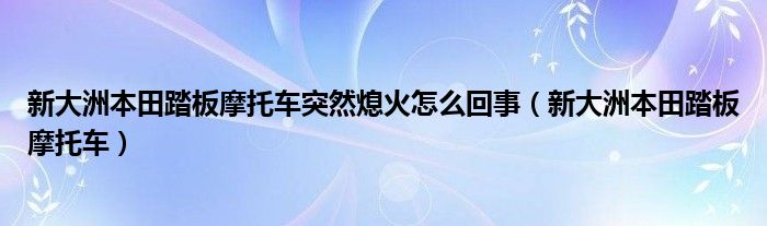 新大洲本田踏板摩托车突然熄火怎么回事（新大洲本田踏板摩托车）