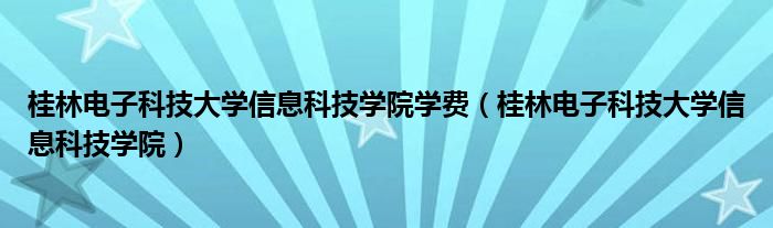 桂林电子科技大学信息科技学院学费（桂林电子科技大学信息科技学院）