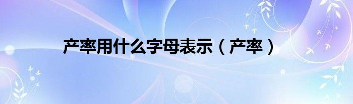 产率用什么字母表示（产率）