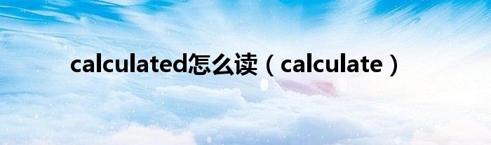 calculated怎么读（calculate）