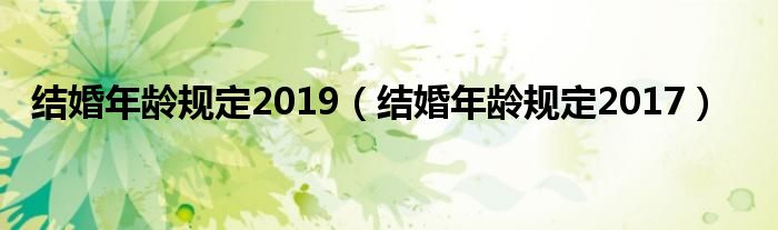 结婚年龄规定2019（结婚年龄规定2017）