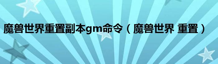 魔兽世界重置副本gm命令（魔兽世界 重置）