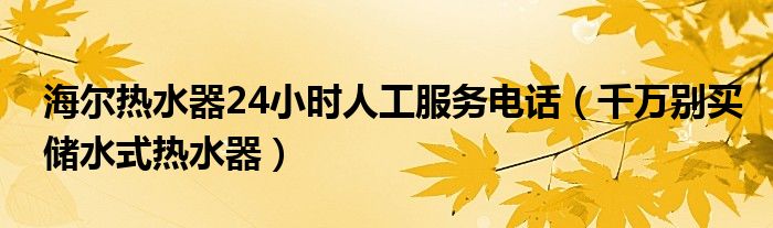 海尔热水器24小时人工服务电话（千万别买储水式热水器）