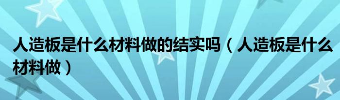 人造板是什么材料做的结实吗（人造板是什么材料做）