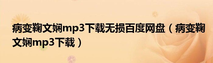 病变鞠文娴mp3下载无损百度网盘（病变鞠文娴mp3下载）