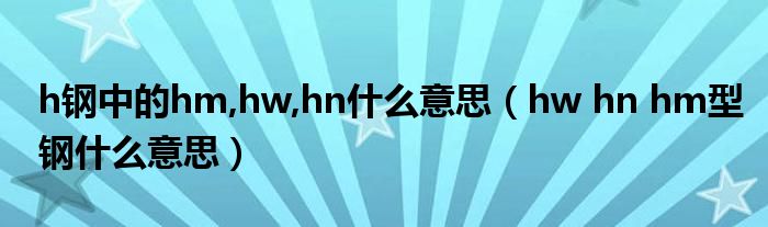 h钢中的hm,hw,hn什么意思（hw hn hm型钢什么意思）