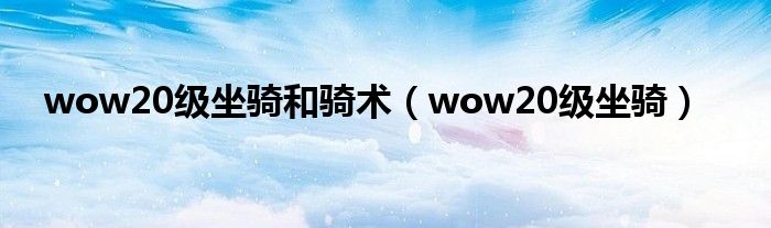 wow20级坐骑和骑术（wow20级坐骑）