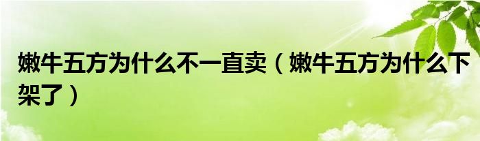 嫩牛五方为什么不一直卖（嫩牛五方为什么下架了）