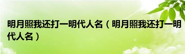 明月照我还打一明代人名（明月照我还打一明代人名）