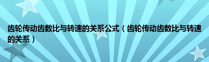 齿轮传动齿数比与转速的关系公式（齿轮传动齿数比与转速的关系）