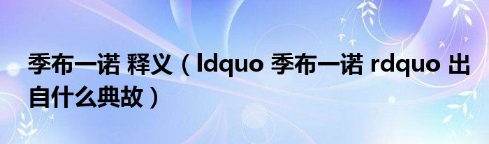 季布一诺 释义（ldquo 季布一诺 rdquo 出自什么典故）