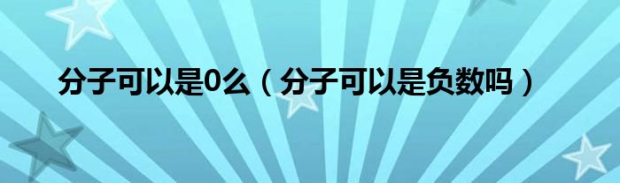 分子可以是0么（分子可以是负数吗）