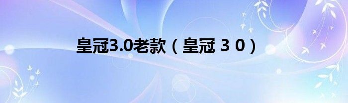 皇冠3.0老款（皇冠 3 0）