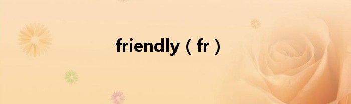 friendly（fr）