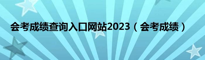 会考成绩查询入口网站2023（会考成绩）