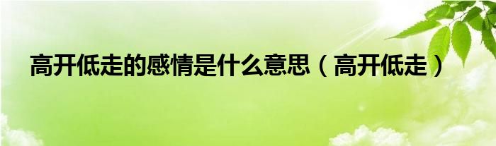 高开低走的感情是什么意思（高开低走）