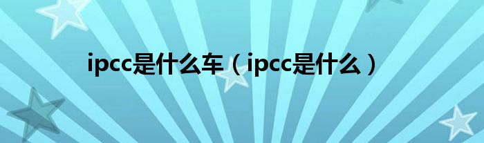 ipcc是什么车（ipcc是什么）