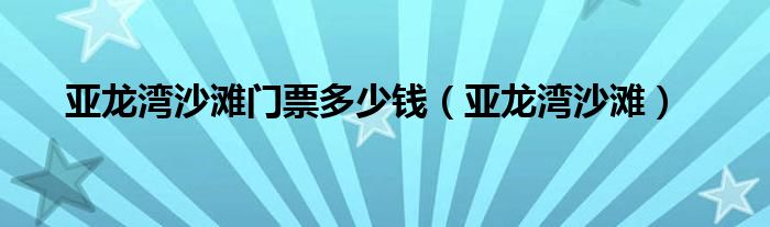 亚龙湾沙滩门票多少钱（亚龙湾沙滩）