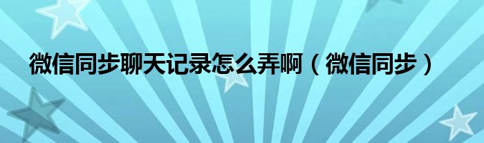 微信同步聊天记录怎么弄啊（微信同步）