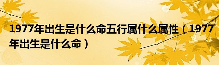 1977年出生是什么命五行属什么属性（1977年出生是什么命）