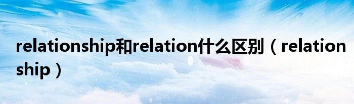 relationship和relation什么区别（relationship）