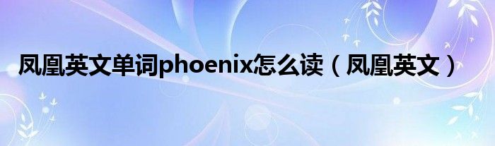 凤凰英文单词phoenix怎么读（凤凰英文）