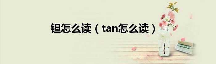 钽怎么读（tan怎么读）