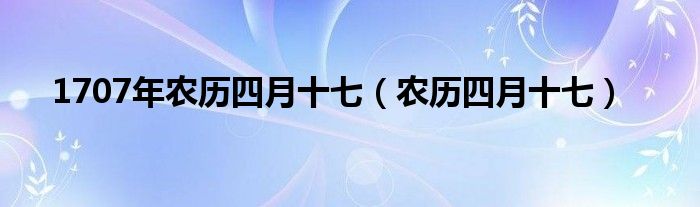 1707年农历四月十七（农历四月十七）