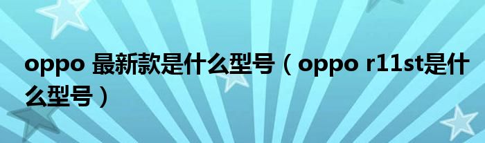 oppo 最新款是什么型号（oppo r11st是什么型号）