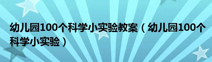 幼儿园100个科学小实验教案（幼儿园100个科学小实验）