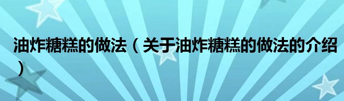 油炸糖糕的做法（关于油炸糖糕的做法的介绍）