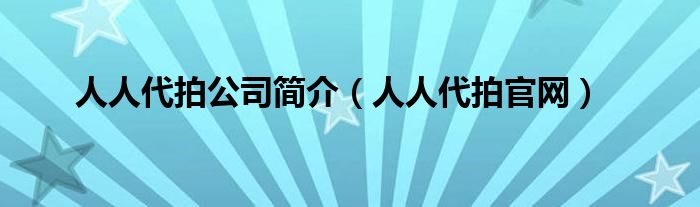 人人代拍公司简介（人人代拍官网）