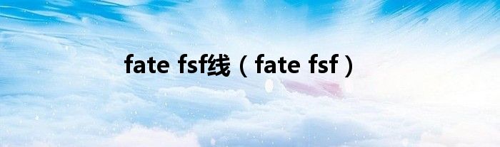 fate fsf线（fate fsf）