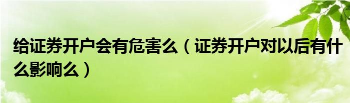 给证券开户会有危害么（证券开户对以后有什么影响么）