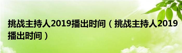 挑战主持人2019播出时间（挑战主持人2019播出时间）