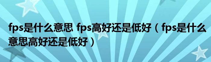 fps是什么意思 fps高好还是低好（fps是什么意思高好还是低好）