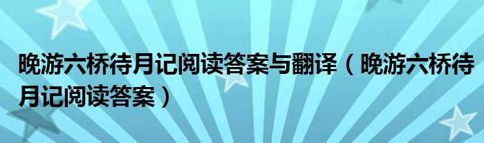 晚游六桥待月记阅读答案与翻译（晚游六桥待月记阅读答案）